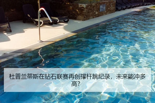 杜普兰蒂斯在钻石联赛再创撑杆跳纪录，未来能冲多高？