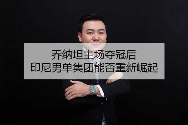 乔纳坦主场夺冠后 印尼男单集团能否重新崛起