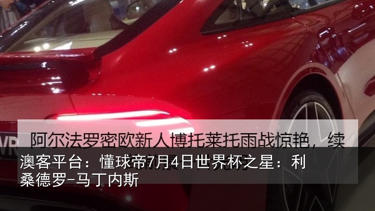 澳客平台：懂球帝7月4日世界杯之星：利桑德罗-马丁内斯