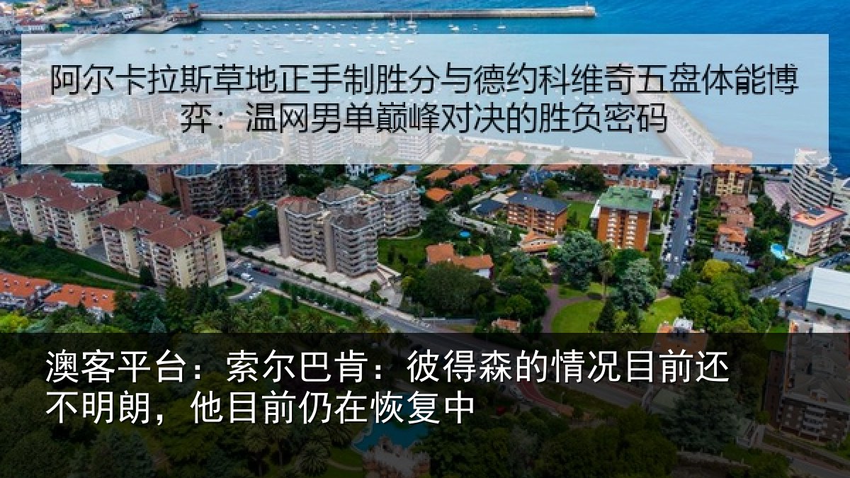 澳客平台：索尔巴肯：彼得森的情况目前还不明朗，他目前仍在恢复中