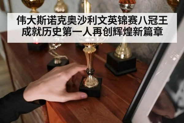伟大斯诺克奥沙利文英锦赛八冠王成就历史第一人再创辉煌新篇章