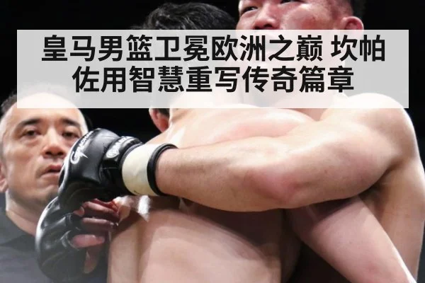 皇马男篮卫冕欧洲之巅 坎帕佐用智慧重写传奇篇章