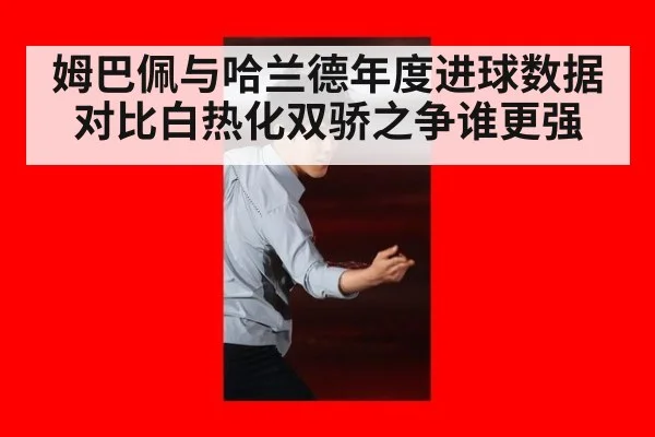 姆巴佩与哈兰德年度进球数据对比白热化双骄之争谁更强