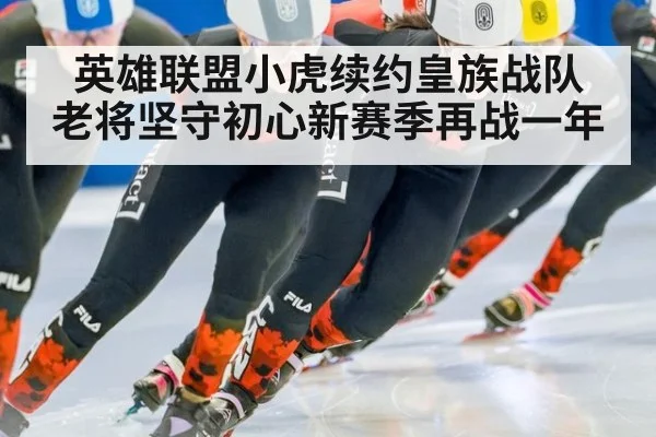 英雄联盟小虎续约皇族战队 老将坚守初心新赛季再战一年