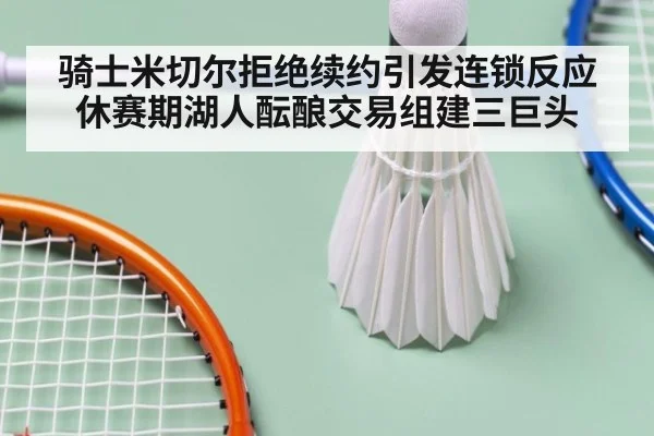骑士米切尔拒绝续约引发连锁反应 休赛期湖人酝酿交易组建三巨头